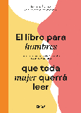 EL LIBRO PARA HOMBRES QUE TODA MUJER QUERRÁ LEER Portada de: EL LIBRO PARA HOMBRES QUE TODA MUJER QUERRÁ LEER